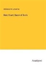 Alphonse De Lamartine - Mary Stuart, Queen of Scots