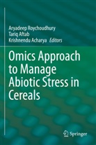 Krishnendu Acharya, Tariq Aftab, Aryadeep Roychoudhury - Omics Approach to Manage Abiotic Stress in Cereals