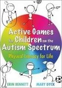 Erin Bennett, Mary Dyck - Active Games for Children on the Autism Spectrum Physical Literacy for Life