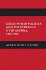 Audrey Kurth Cronin - Great Power Politics and the Struggle Over Austria, 19451955