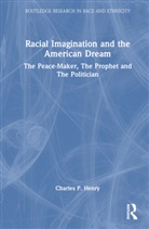 Charles P Henry, Charles P. Henry, Charles P. (University of California At Ber Henry, Charles P. (University of California at Berkeley Henry - Racial Imagination and the American Dream