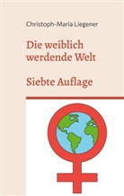Christoph-Maria Liegener - Die weiblich werdende Welt
