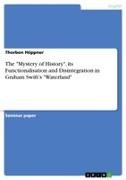 Thorben Höppner - The "Mystery of History", its Functionalisation and Disintegration in Graham Swift's "Waterland"