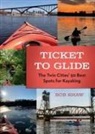 Bob Shaw - Ticket to Glide: The Twin Cities' 50 Best Spots for Kayaking