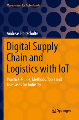 Andreas Holtschulte - Digital Supply Chain and Logistics with IoT Practical Guide, Methods, Tools and Use Cases for Industry