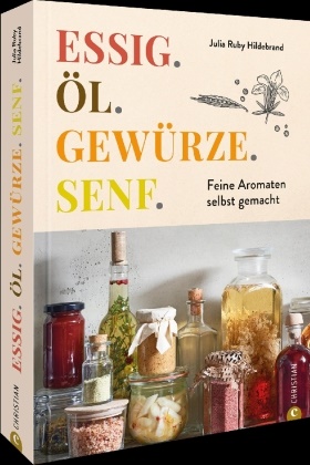 Julia Ruby Hildebrand - Essig. Öl. Gewürze. Senf. Feine Aromaten selbst gemacht