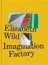 Elisabeth Wild, Marianne Dobner - Elisabeth Wild. Imagination Factory