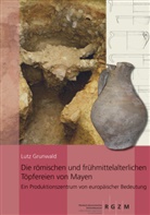 Lutz Grunwald - Die römischen und frühmittelalterlichen Töpfereien von Mayen