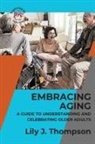 Lily J. Thompson - Embracing Aging-A Guide to Understanding and Celebrating Older Adults