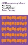 Adam Fleming - 50 Democracy Ideas You Really Need to Know