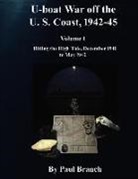 Paul Branch - U-Boat War Off the U. S. Coast, 1942-45, Volume 1: Riding the High Tide, December 1941 to May 1942