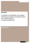 Max Weiss - Consultants als Miturheber in der agilen Softwareentwicklung. Gesetzlicher Schutz der Urheberschaft an Computerprogrammen