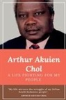 Arthur Akuien Chol - Arthur Akuien Chol A Life Fighting for my people