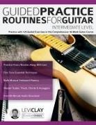 Joseph Alexander, Levi Clay, Tim Pettingale - Guided Practice Routines For Guitar - Intermediate Level