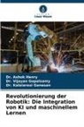 Dr Ganesan, Dr. Kalaiarasi Ganesan, Kalaiarasi Ganesan, Dr Vijayan Gopalsamy, Dr. Vijayan Gopalsamy, Vijayan Gopalsamy... - Revolutionierung der Robotik: Die Integration von KI und maschinellem Lernen