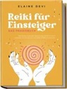 Elaine Devi - Reiki für Einsteiger - Das Praxisbuch: Wie Sie Ihre universelle Lebensenergie Schritt für Schritt erwecken, um diese für sich und andere vielfältig anzuwenden | inkl. geführter Reiki-Meditationen