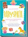 Anna-Lena Meinders - Babyspiele - Spielerische Babyförderung von Anfang an: Wie Sie Motorik, Wahrnehmung, emotionale Entwicklung & Sprachvermögen Ihres Babys fördern und eine enge Eltern-Kind Beziehung aufbauen