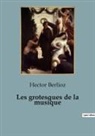Hector Berlioz - Les grotesques de la musique