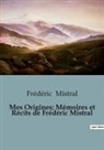 Frédéric Mistral - Mes Origines; Mémoires et Récits de Frédéric Mistral