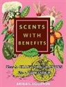 Abigail Houston - Scents with Benefits: How to Craft Fragrances Like a Perfumer: How to Craft Fragrances Like a Perfumer