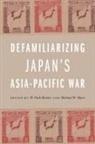 A. Carly Buxton, Annika A. Culver, Florentino Rodao Garcia, Kazufumi Hamai, Peter Mauch, Yumi Murayama... - Defamiliarizing Japan's Asia-Pacific War