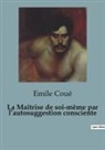 Emile Coué - La Maîtrise de soi-même par l¿autosuggestion consciente