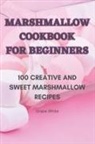 Grace White - MARSHMALLOW COOKBOOK FOR BEGINNERS
