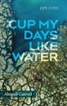 Abigail Carroll - Cup My Days Like Water