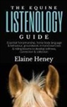 Heney, Elaine Heney - The Equine Listenology Guide - Essential horsemanship, horse body language & behaviour, groundwork, in-hand exercises & riding lessons to develop softness, connection & collection
