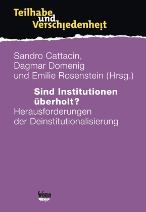 Sandro Cattacin, Dagmar Domenig, E Rosenstein, Emilie Rosenstein, Urs Schäfer - Sind Institutionen überholt? Herausforderungen der Deinstitutionalisierung