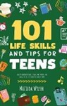 Matilda Walsh - 101 Life Skills and Tips for Teens - How to succeed in school, boost your self-confidence, set goals, save money, cook, clean, start a business and lots more
