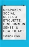 Patrick King - Unspoken Social Rules & Etiquette, (Un)common Sense, & How to Act