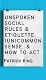 Patrick King - Unspoken Social Rules & Etiquette, (Un)common Sense, & How to Act