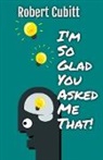 Robert Cubitt - I'm So Glad You Asked Me That