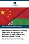Vera Viktorovna Vasilevskaya - Medienberichterstattung über die strategische Partnerschaft zwischen Belarus und China