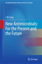 I W Fong, I. W. Fong, I.W. Fong, Ignatius Fong - New Antimicrobials: For the Present and the Future