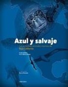 Yuri V. Albores Barajas, Cecilia Soldatini, Monica Parussolo - Azul Y Salvaje: Los Increíbles Animales Marinos de Baja California