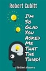 Robert Cubitt - I'm So Glad You Asked Me That The Third