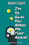 Robert Cubitt - I'm So Glad You Asked Me That Again