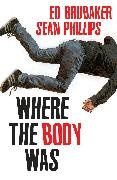 Ed Brubaker, Brubaker Ed, Ed Brubaker, Jacob Phillips, Sean Phillips, … - Where the Body Was