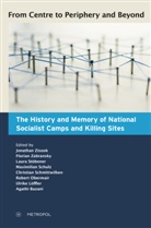 Agathi Bazani, Ulrike Löffler, Robert Obermair, Christian Schmittwilken, Maximilian Schulz, Laura Stöbener... - From Centre to Periphery and Beyond: The History and Memory of National Socialist Camps and Killing Sites