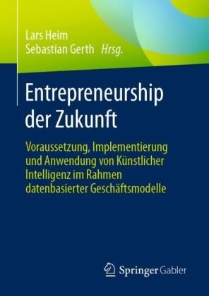 Heim, Gerth, Sebastian Gerth, Lars Heim - Entrepreneurship der Zukunft Voraussetzung, Implementierung und Anwendung von Künstlicher Intelligenz im Rahmen datenbasierter Geschäftsmodelle