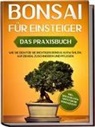 Haruki Tanaka - Bonsai für Einsteiger - Das Praxisbuch: Wie Sie den für Sie richtigen Bonsai auswählen, aufziehen, zuschneiden und pflegen - inkl. der 10 besten Tipps für die Bonsaizucht
