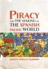 Kristie Flannery - Piracy and the Making of the Spanish Pacific World