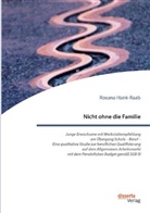 Roxana Hank-Raab - Nicht ohne die Familie. Junge Erwachsene mit Werksattempfehlung am Übergang Schule - Beruf - Eine qualitative Studie zur beruflichen Qualifizierung auf dem Allgemeinen Arbeitsmarkt mit dem Persönlichen Budget gemäß SGB IX