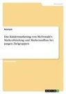 Anonym, Anonymous - Das Kindermarketing von McDonald's. Markenbindung und Markenaufbau bei jungen Zielgruppen