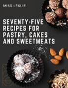 Miss Leslie - Seventy-Five Recipes For Pastry, Cakes And Sweetmeats