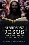 Robert L. Shepherd Jr. - A Collection of Short Stories Glorifying JESUS, Our Soon Coming King, As LORD