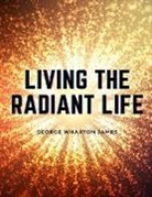 George Wharton James - Living the Radiant Life