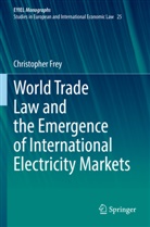Christopher Frey - World Trade Law and the Emergence of International Electricity Markets